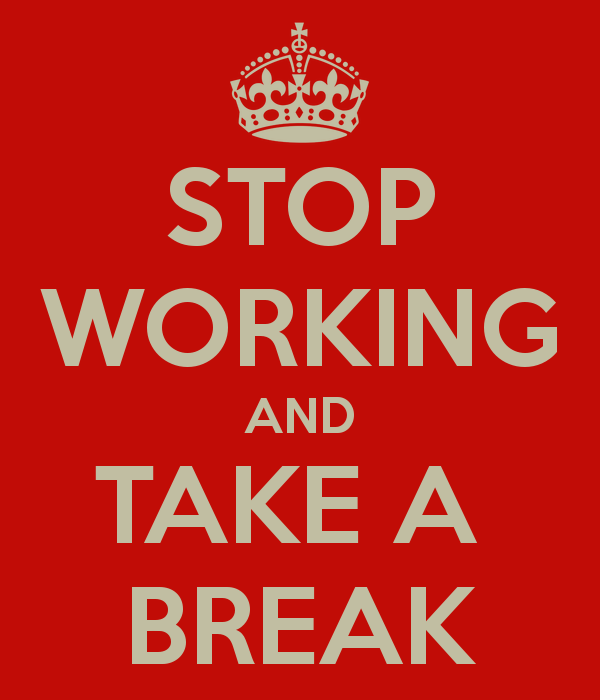 Stop working and take a break